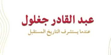عبد القادر جغلـول..عندمـا  يستشرف التّاريخ المستقـبل
